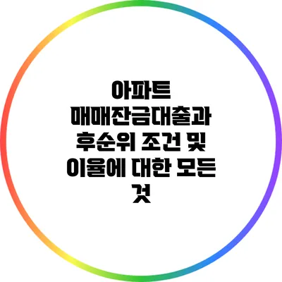 아파트 매매잔금대출과 후순위 조건 및 이율에 대한 모든 것