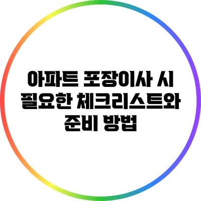 아파트 포장이사 시 필요한 체크리스트와 준비 방법