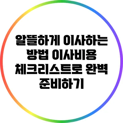 알뜰하게 이사하는 방법: 이사비용 체크리스트로 완벽 준비하기