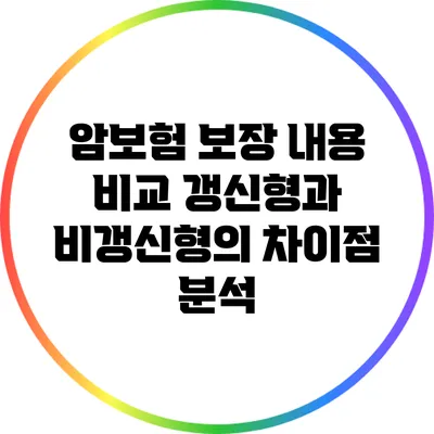 암보험 보장 내용 비교: 갱신형과 비갱신형의 차이점 분석