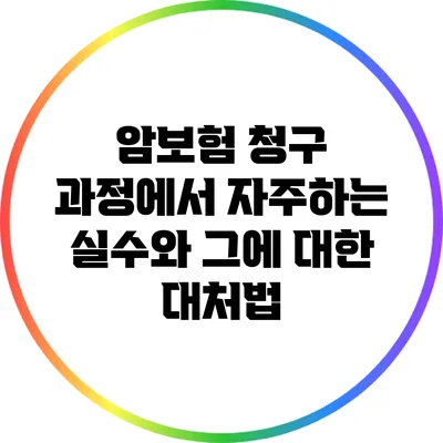 암보험 청구 과정에서 자주하는 실수와 그에 대한 대처법