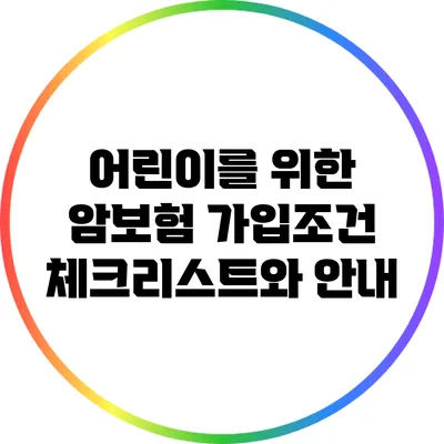 어린이를 위한 암보험 가입조건 체크리스트와 안내