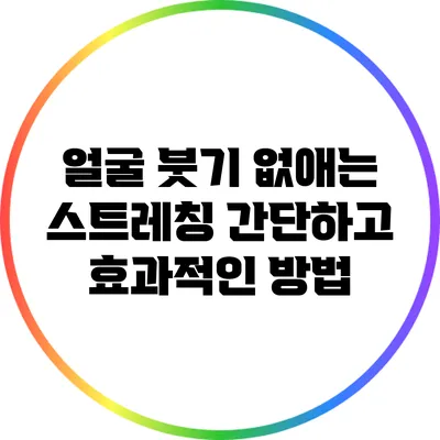 얼굴 붓기 없애는 스트레칭: 간단하고 효과적인 방법