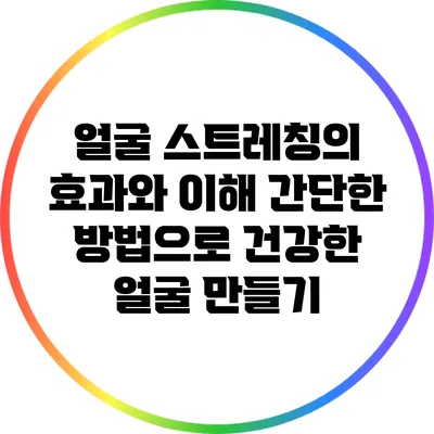 얼굴 스트레칭의 효과와 이해: 간단한 방법으로 건강한 얼굴 만들기