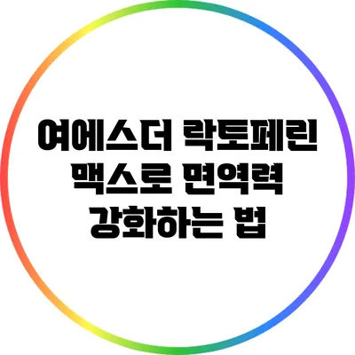 여에스더 락토페린 맥스로 면역력 강화하는 법