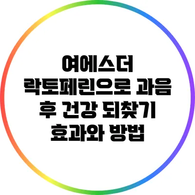 여에스더 락토페린으로 과음 후 건강 되찾기: 효과와 방법