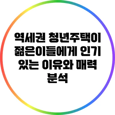 역세권 청년주택이 젊은이들에게 인기 있는 이유와 매력 분석