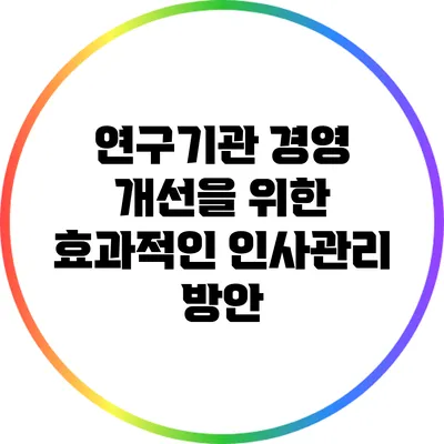 연구기관 경영 개선을 위한 효과적인 인사관리 방안