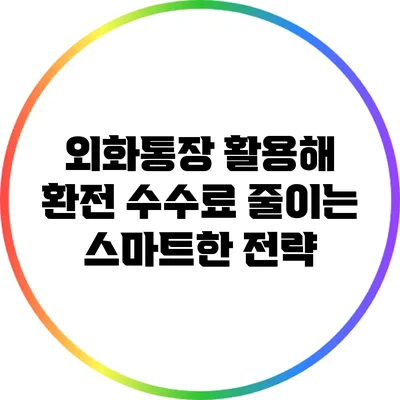 외화통장 활용해 환전 수수료 줄이는 스마트한 전략