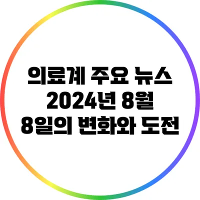 의료계 주요 뉴스: 2024년 8월 8일의 변화와 도전