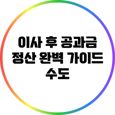 이사 후 공과금 정산 완벽 가이드: 수도