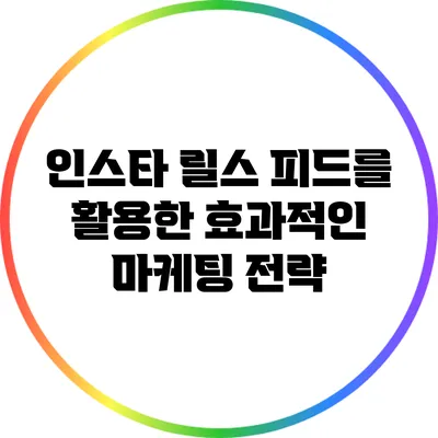 인스타 릴스 피드를 활용한 효과적인 마케팅 전략