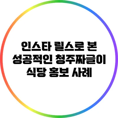 인스타 릴스로 본 성공적인 청주짜글이 식당 홍보 사례