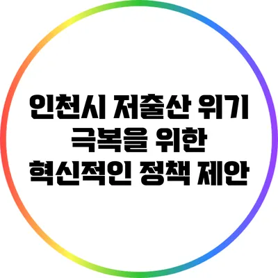 인천시 저출산 위기 극복을 위한 혁신적인 정책 제안
