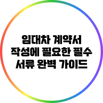 임대차 계약서 작성에 필요한 필수 서류 완벽 가이드