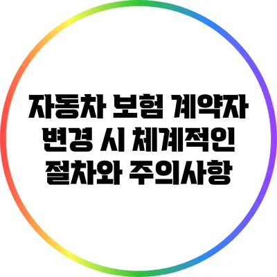 자동차 보험 계약자 변경 시 체계적인 절차와 주의사항