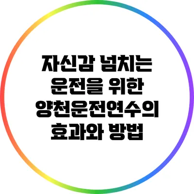 자신감 넘치는 운전을 위한 양천운전연수의 효과와 방법