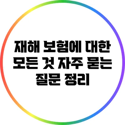 재해 보험에 대한 모든 것: 자주 묻는 질문 정리