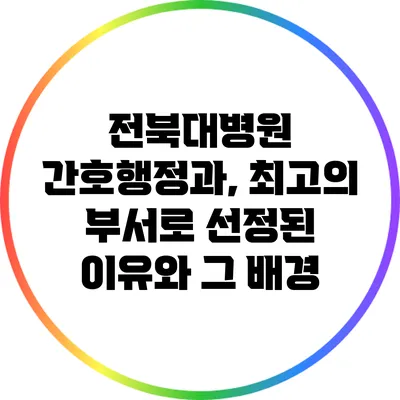 전북대병원 간호행정과, 최고의 부서로 선정된 이유와 그 배경