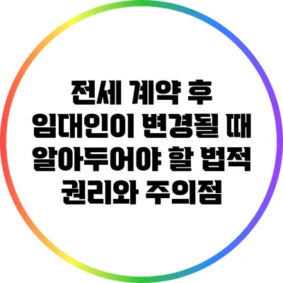 전세 계약 후 임대인이 변경될 때 알아두어야 할 법적 권리와 주의점