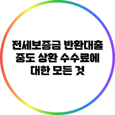 전세보증금 반환대출 중도 상환 수수료에 대한 모든 것