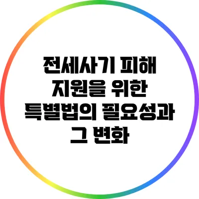 전세사기 피해 지원을 위한 특별법의 필요성과 그 변화