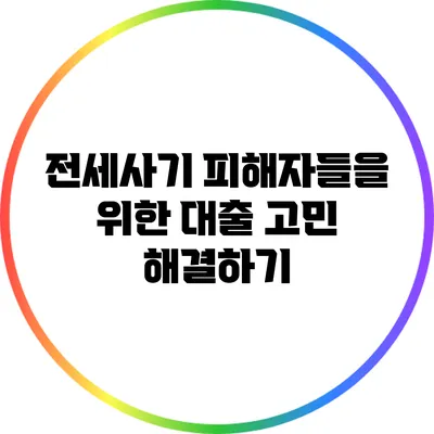 전세사기 피해자들을 위한 대출 고민 해결하기