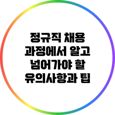 정규직 채용 과정에서 알고 넘어가야 할 유의사항과 팁