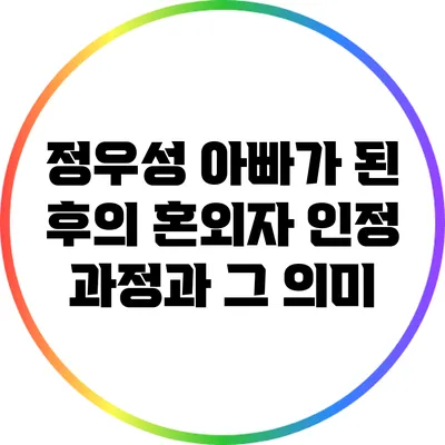 정우성 아빠가 된 후의 혼외자 인정 과정과 그 의미