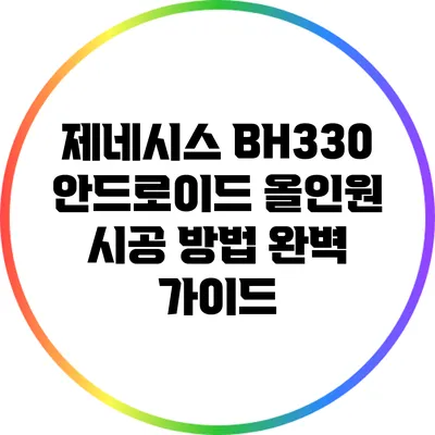 제네시스 BH330 안드로이드 올인원 시공 방법 완벽 가이드