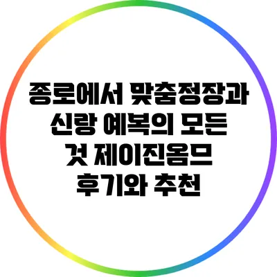 종로에서 맞춤정장과 신랑 예복의 모든 것: 제이진옴므 후기와 추천