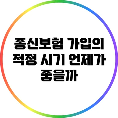 종신보험 가입의 적정 시기: 언제가 좋을까?