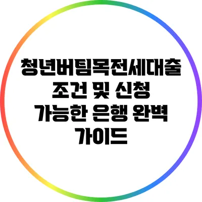 청년버팀목전세대출: 조건 및 신청 가능한 은행 완벽 가이드