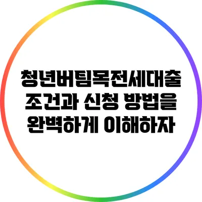 청년버팀목전세대출: 조건과 신청 방법을 완벽하게 이해하자