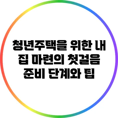 청년주택을 위한 내 집 마련의 첫걸음: 준비 단계와 팁