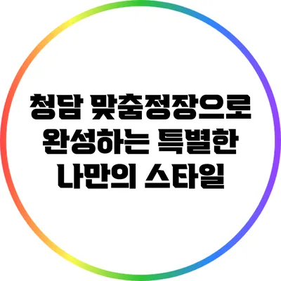 청담 맞춤정장으로 완성하는 특별한 나만의 스타일