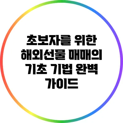 초보자를 위한 해외선물 매매의 기초 기법 완벽 가이드