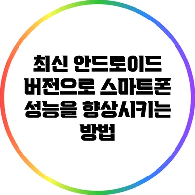 최신 안드로이드 버전으로 스마트폰 성능을 향상시키는 방법