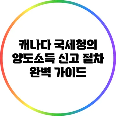 캐나다 국세청의 양도소득 신고 절차 완벽 가이드