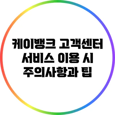 케이뱅크 고객센터: 서비스 이용 시 주의사항과 팁