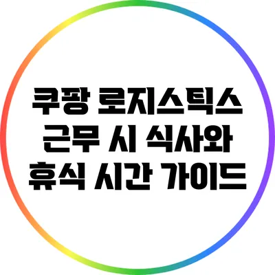 쿠팡 로지스틱스 근무 시 식사와 휴식 시간 가이드