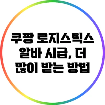 쿠팡 로지스틱스 알바 시급, 더 많이 받는 방법