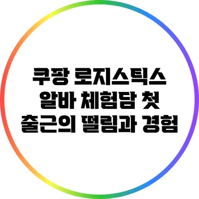 쿠팡 로지스틱스 알바 체험담: 첫 출근의 떨림과 경험