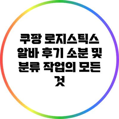 쿠팡 로지스틱스 알바 후기: 소분 및 분류 작업의 모든 것