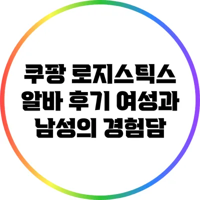 쿠팡 로지스틱스 알바 후기: 여성과 남성의 경험담