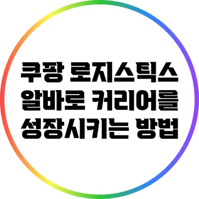 쿠팡 로지스틱스 알바로 커리어를 성장시키는 방법