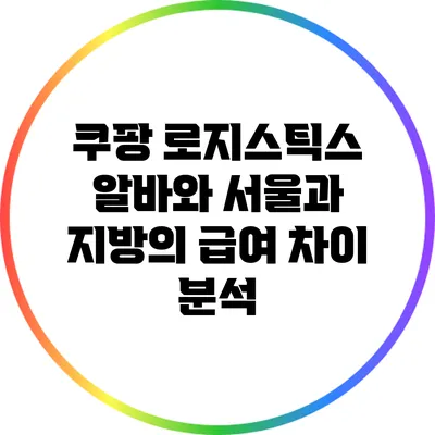 쿠팡 로지스틱스 알바와 서울과 지방의 급여 차이 분석