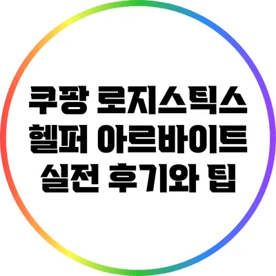 쿠팡 로지스틱스 헬퍼 아르바이트: 실전 후기와 팁