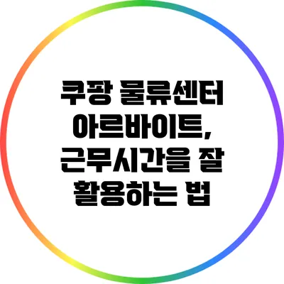 쿠팡 물류센터 아르바이트, 근무시간을 잘 활용하는 법