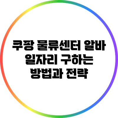 쿠팡 물류센터 알바: 일자리 구하는 방법과 전략